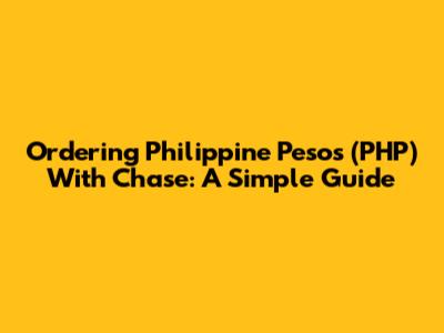 Ordering Philippine Pesos (PHP) With Chase: A Simple Guide