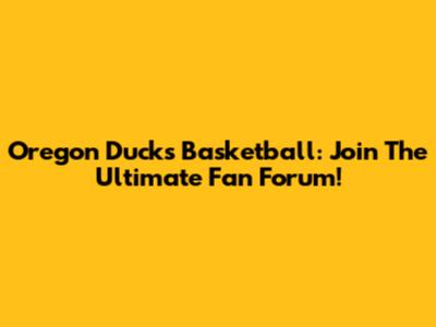 Oregon Ducks Basketball: Join The Ultimate Fan Forum!