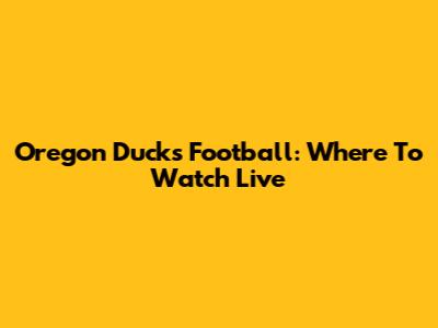 Oregon Ducks Football: Where To Watch Live