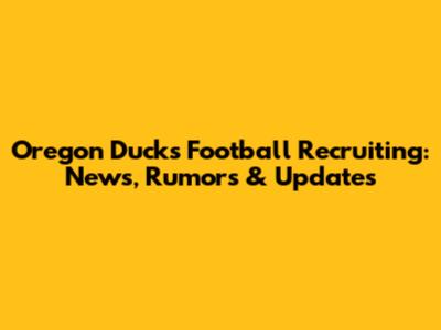 Oregon Ducks Football Recruiting: News, Rumors & Updates