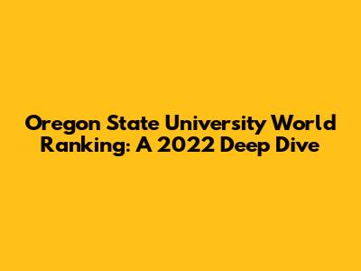 Oregon State University World Ranking: A 2022 Deep Dive