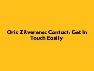 Oris Zilverensc Contact: Get In Touch Easily