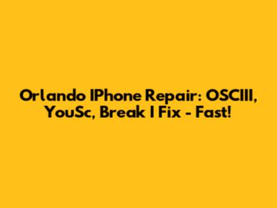 Orlando IPhone Repair: OSCIII, YouSc, Break I Fix - Fast!