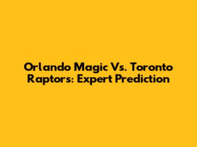 Orlando Magic Vs. Toronto Raptors: Expert Prediction