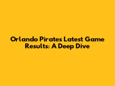 Orlando Pirates' Latest Game Results: A Deep Dive