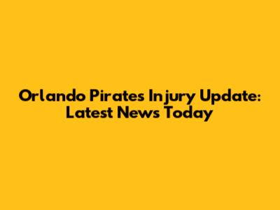 Orlando Pirates Injury Update: Latest News Today