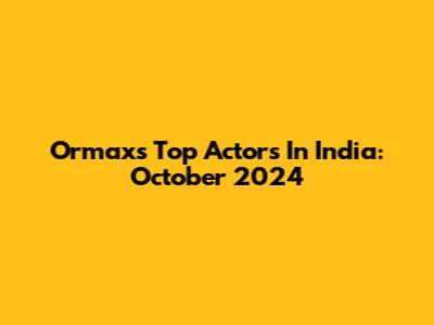 Ormax's Top Actors In India: October 2024
