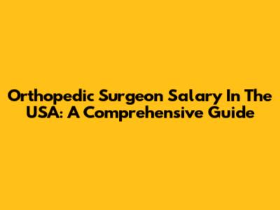 Orthopedic Surgeon Salary In The USA: A Comprehensive Guide