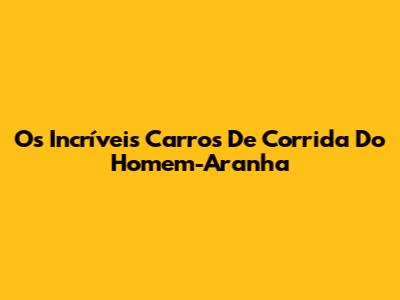 Os Incríveis Carros De Corrida Do Homem-Aranha