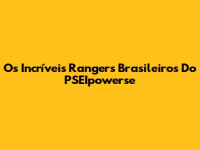 Os Incríveis Rangers Brasileiros Do PSEIpowerse
