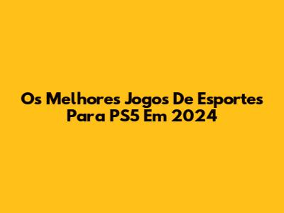 Os Melhores Jogos De Esportes Para PS5 Em 2024