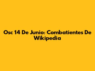 Osc 14 De Junio: Combatientes De Wikipedia