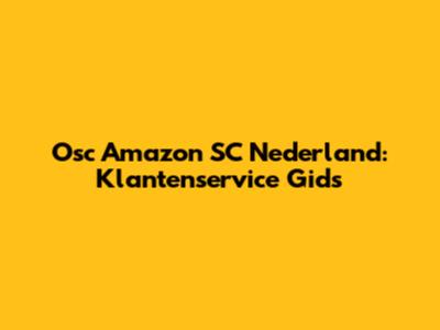 Osc Amazon SC Nederland: Klantenservice Gids