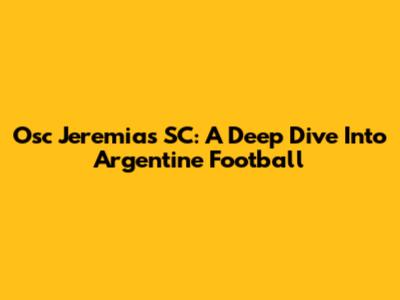 Osc Jeremias SC: A Deep Dive Into Argentine Football