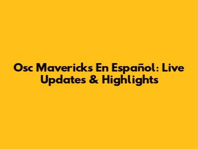 Osc Mavericks En Español: Live Updates & Highlights