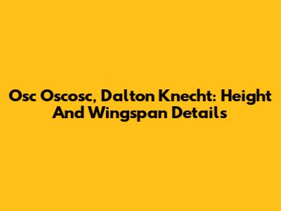 Osc Oscosc, Dalton Knecht: Height And Wingspan Details