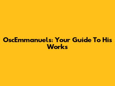 OscEmmanuels: Your Guide To His Works