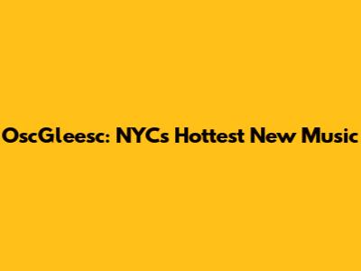 OscGleesc: NYC's Hottest New Music