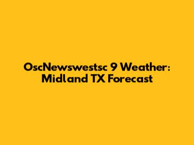 OscNewswestsc 9 Weather: Midland TX Forecast