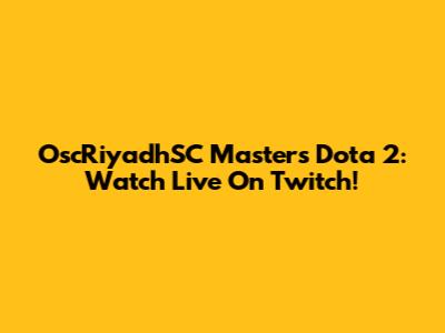 OscRiyadhSC Masters Dota 2: Watch Live On Twitch!