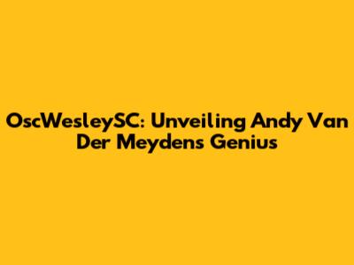 OscWesleySC: Unveiling Andy Van Der Meyden's Genius