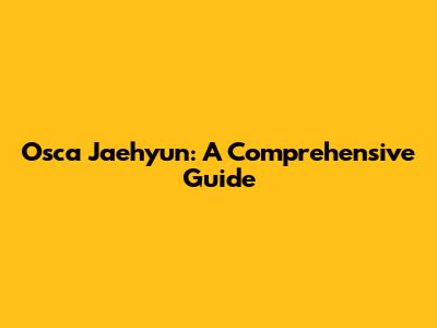 Osca Jaehyun: A Comprehensive Guide