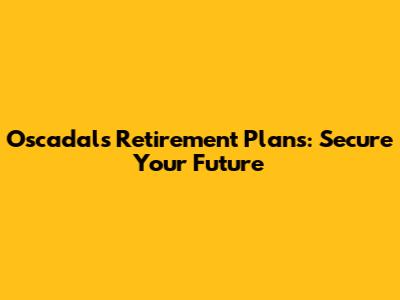 Oscadals Retirement Plans: Secure Your Future