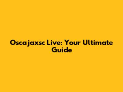 Oscajaxsc Live: Your Ultimate Guide