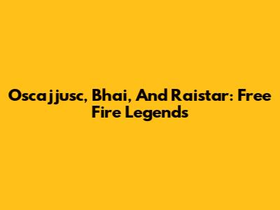 Oscajjusc, Bhai, And Raistar: Free Fire Legends