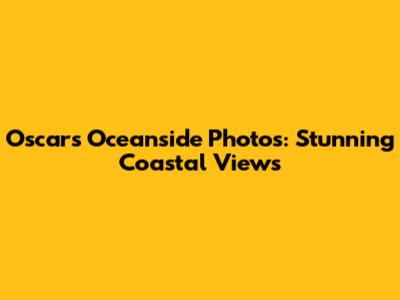 Oscar's Oceanside Photos: Stunning Coastal Views