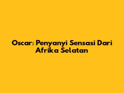 Oscar: Penyanyi Sensasi Dari Afrika Selatan