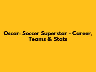 Oscar: Soccer Superstar - Career, Teams & Stats
