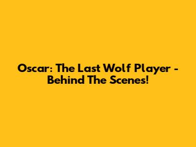 Oscar: The Last Wolf Player - Behind The Scenes!