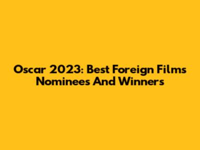 Oscar 2023: Best Foreign Films Nominees And Winners