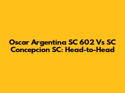 Oscar Argentina SC 602 Vs SC Concepcion SC: Head-to-Head