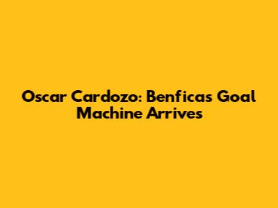 Oscar Cardozo: Benfica's Goal Machine Arrives
