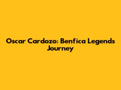 Oscar Cardozo: Benfica Legend's Journey
