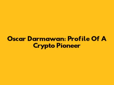 Oscar Darmawan: Profile Of A Crypto Pioneer