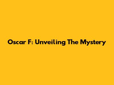Oscar F: Unveiling The Mystery