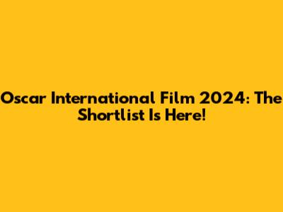 Oscar International Film 2024: The Shortlist Is Here!