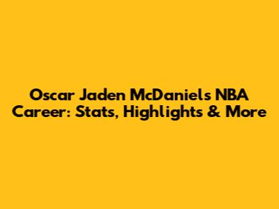 Oscar Jaden McDaniels NBA Career: Stats, Highlights & More