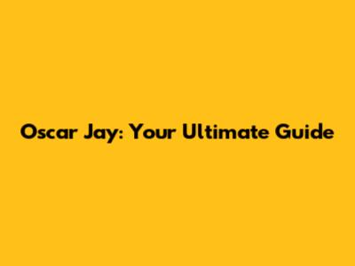 Oscar Jay: Your Ultimate Guide