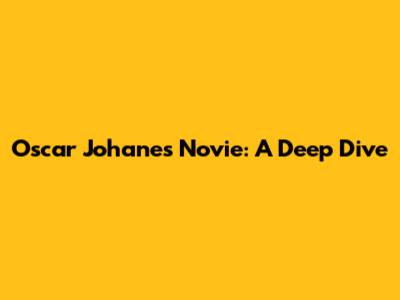 Oscar Johanes Novie: A Deep Dive