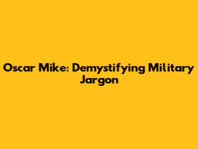 Oscar Mike: Demystifying Military Jargon