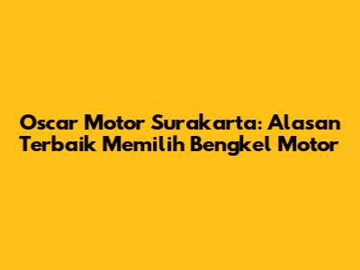 Oscar Motor Surakarta: Alasan Terbaik Memilih Bengkel Motor