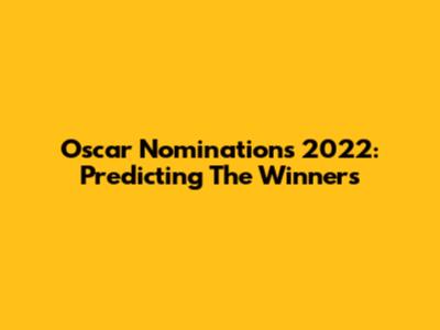 Oscar Nominations 2022: Predicting The Winners