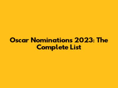 Oscar Nominations 2023: The Complete List