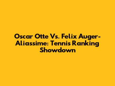 Oscar Otte Vs. Felix Auger-Aliassime: Tennis Ranking Showdown