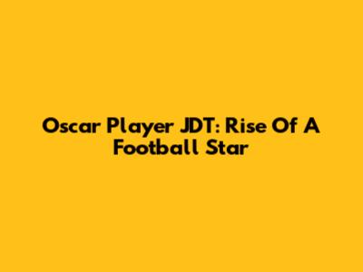 Oscar Player JDT: Rise Of A Football Star