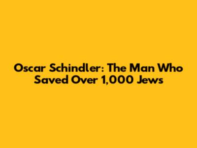 Oscar Schindler: The Man Who Saved Over 1,000 Jews